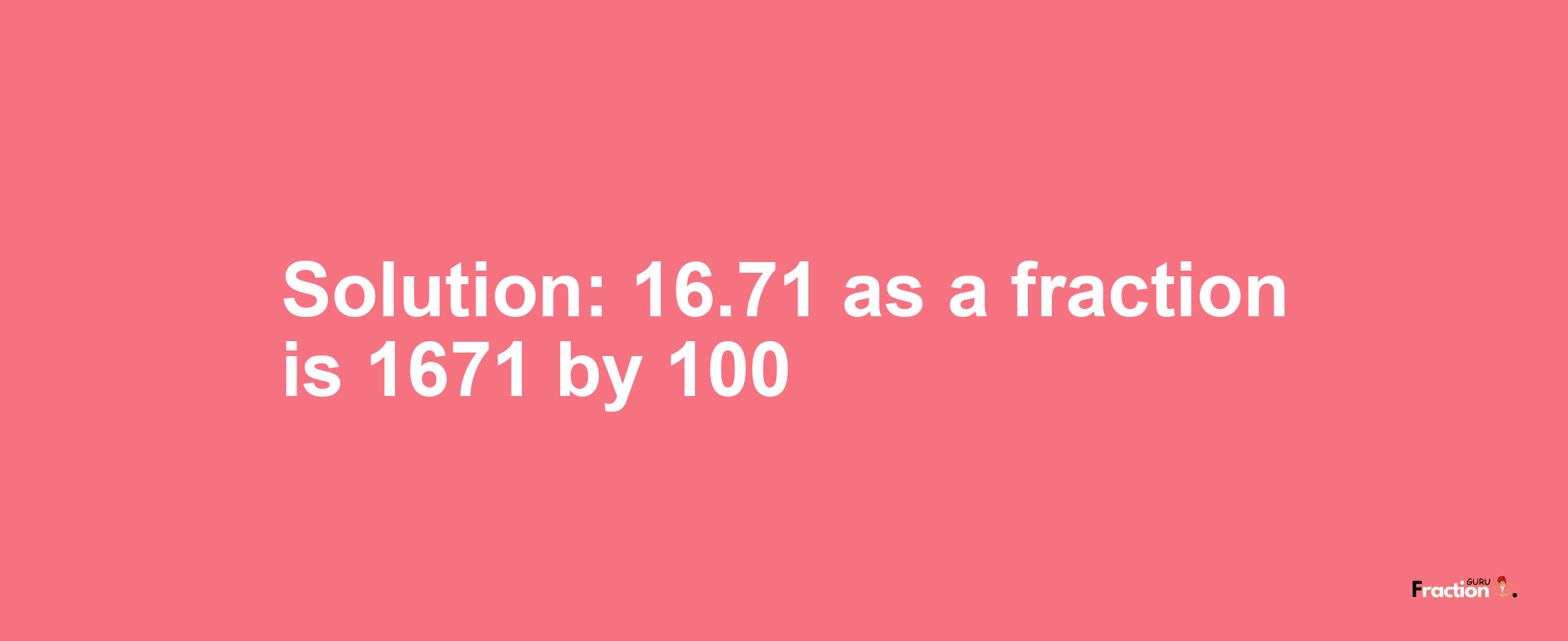 Solution:16.71 as a fraction is 1671/100